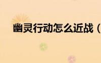 幽灵行动怎么近战（幽灵行动如何近战）