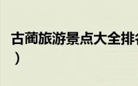 古蔺旅游景点大全排名（古蔺县十大旅游景点）
