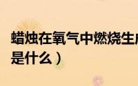 蜡烛在氧气中燃烧生成什么（蜡烛的主要原料是什么）