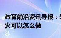 教育前沿资讯导报：知识科普：万一身上着了火可以怎么做