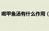 喝甲鱼汤有什么作用（喝甲鱼汤有什么好处）