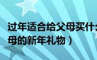 过年适合给父母买什么礼物（怎么挑选适合父母的新年礼物）