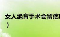 女人绝育手术会留疤吗（女人绝育手术有几种）