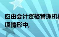 应由会计资格管理机构责令限期改正的下列各项情形中,