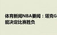 体育新闻NBA要闻：塔克G6需要全队的努力每个人都有可能决定比赛胜负
