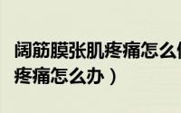阔筋膜张肌疼痛怎么做康复运动（阔筋膜张肌疼痛怎么办）
