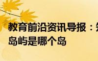 教育前沿资讯导报：知识科普：世界上最大的岛屿是哪个岛