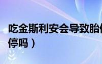 吃金斯利安会导致胎停（吃金斯利安会导致胎停吗）