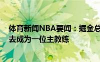 体育新闻NBA要闻：掘金总裁小韦斯-昂塞尔德已做好准备去成为一位主教练