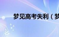 梦见高考失利（梦见高考失利预兆）