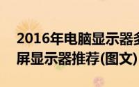 2016年电脑显示器多大合适（8款23英寸大屏显示器推荐(图文)）