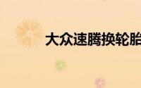 大众速腾换轮胎需要多长时间？
