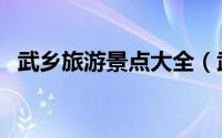 武乡旅游景点大全（武乡县十大旅游景点）