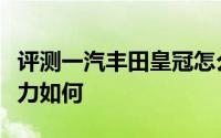 评测一汽丰田皇冠怎么样及一汽丰田皇冠的动力如何