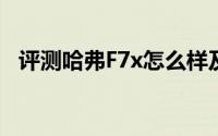 评测哈弗F7x怎么样及哈弗F7x的性能如何