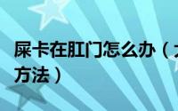 屎卡在肛门怎么办（大便卡在肛门快速解决好方法）
