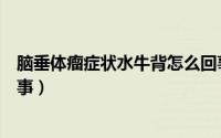 脑垂体瘤症状水牛背怎么回事（脑垂体瘤症状水牛背怎么回事）