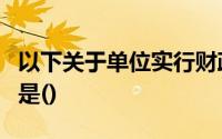 以下关于单位实行财政直接支付的说法正确的是()