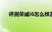 评测荣威i6怎么样及荣威i6的配置如何
