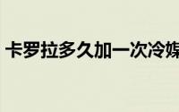 卡罗拉多久加一次冷媒（卡罗拉多久换滤芯）
