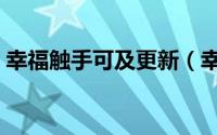 幸福触手可及更新（幸福触手可及更新时间）
