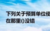下列关于预算单位使用零余额账户的表述中,在那里()没错