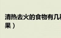 清热去火的食物有几种（清热去火的食物和水果）