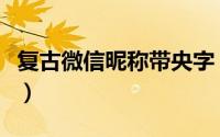 复古微信昵称带央字（诗意古风带央字的呢称）