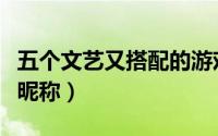 五个文艺又搭配的游戏昵称（温柔伤感的五字昵称）