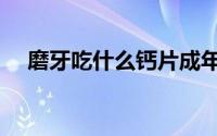 磨牙吃什么钙片成年人（磨牙吃什么好）