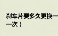 刹车片要多久更换一次（w5刹车片多久更换一次）