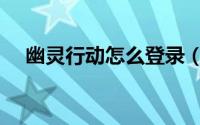 幽灵行动怎么登录（幽灵行动如何登录）