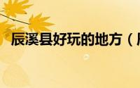 辰溪县好玩的地方（辰溪县十大旅游景点）