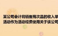 某公司会计将销售残次品的收入单独设置账簿进行核算,以备公司职工搞活动作为活动经费使用关于该公司的做法,下面的说法是正确的()