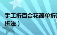 手工折百合花简单折法（手工折纸之百合花的折法）