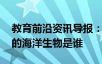 教育前沿资讯导报：知识科普:一生不用买房的海洋生物是谁