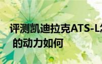 评测凯迪拉克ATS-L怎么样及凯迪拉克ATS-L 的动力如何