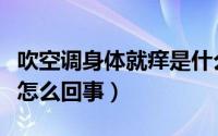 吹空调身体就痒是什么原因（吹空调皮肤痒是怎么回事）