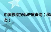 中国移动投诉进度查询（移动投诉怎么网上查询投诉处理状态）