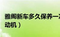 雅阁新车多久保养一次（雅阁多久清洗一次发动机）