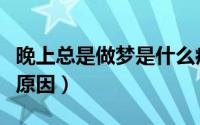 晚上总是做梦是什么病（晚上总是做梦是什么原因）