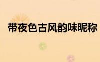 带夜色古风韵味昵称（带夜字的古风网名）