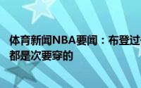 体育新闻NBA要闻：布登过去几年的经历成就了现在的我们都是次要穿的