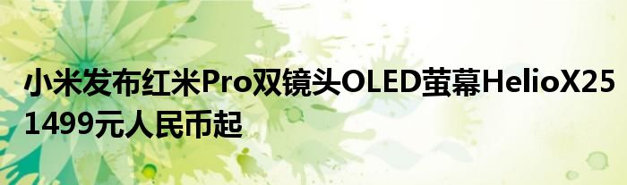 小米发布红米Pro双镜头OLED萤幕HelioX251499元人民币起