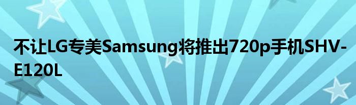 不让LG专美Samsung将推出720p手机SHV