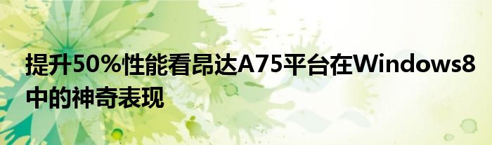 提升50%性能看昂达A75平台在Windows8中的神奇表现