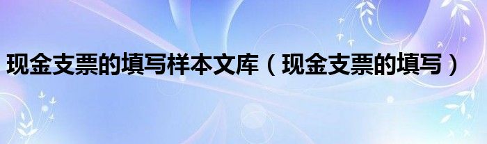 现金支票的填写样本文库（现金支票的填写）