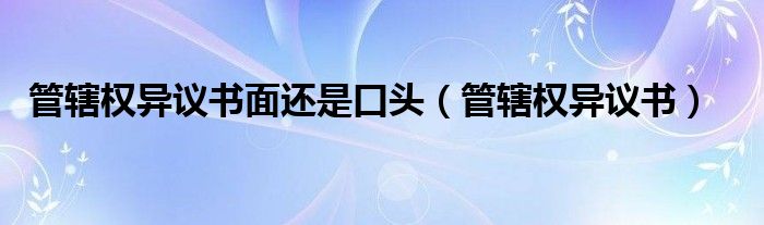 管辖权异议书面还是口头（管辖权异议书）