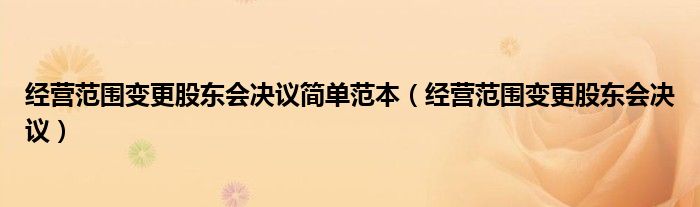 经营范围变更股东会决议简单范本（经营范围变更股东会决议）