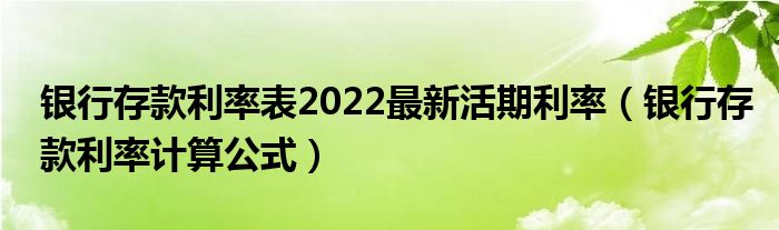 银行存款利率表2022最新活期利率（银行存款利率计算公式）
